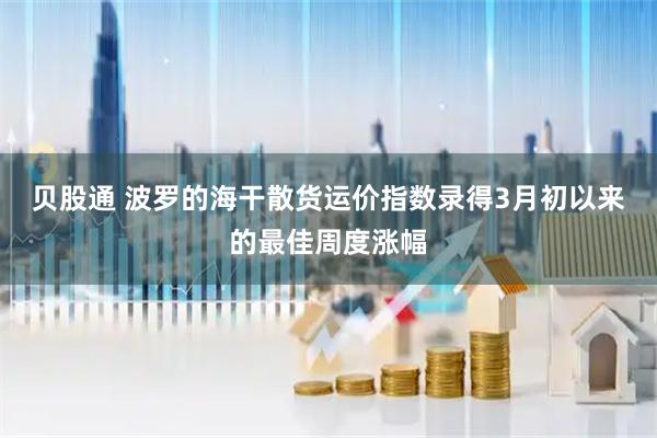 贝股通 波罗的海干散货运价指数录得3月初以来的最佳周度涨幅