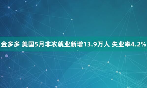 金多多 美国5月非农就业新增13.9万人 失业率4.2%
