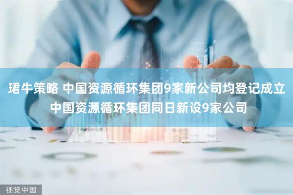 珺牛策略 中国资源循环集团9家新公司均登记成立 中国资源循环集团同日新设9家公司