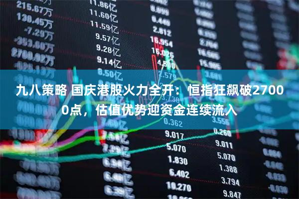 九八策略 国庆港股火力全开：恒指狂飙破27000点，估值优势迎资金连续流入