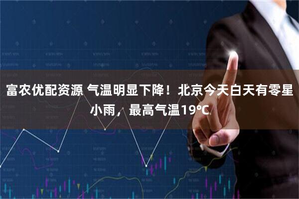 富农优配资源 气温明显下降！北京今天白天有零星小雨，最高气温19℃