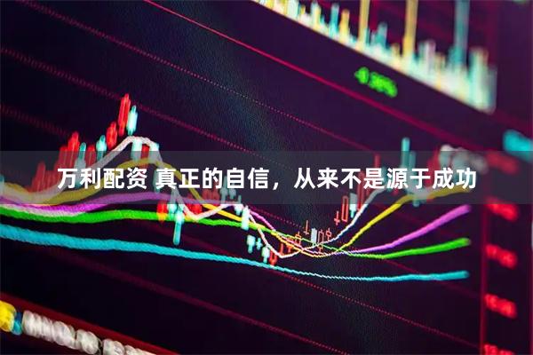 万利配资 真正的自信,从来不是源于成功