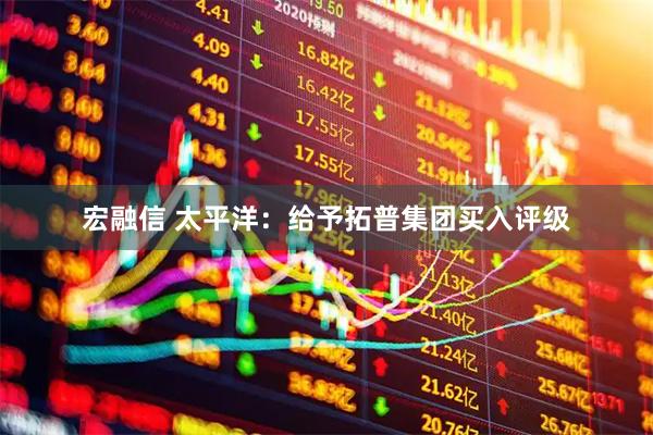 宏融信 太平洋:给予拓普集团买入评级