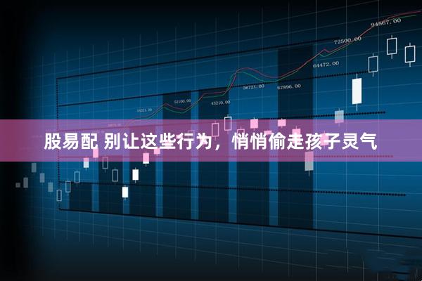 股易配 别让这些行为,悄悄偷走孩子灵气