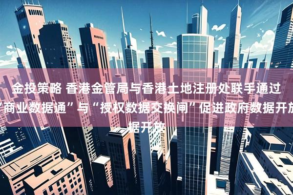 金投策略 香港金管局与香港土地注册处联手通过“商业数据通”与“授权数据交换闸”促进政府数据开放