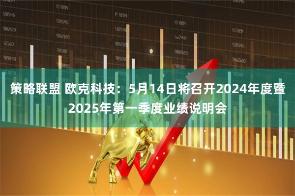 策略联盟 欧克科技：5月14日将召开2024年度暨2025年第一季度业绩说明会