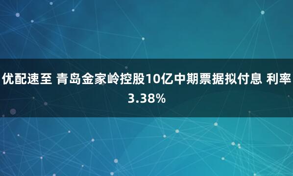 优配速至 青岛金家岭控股10亿中期票据拟付息 利率3.38%