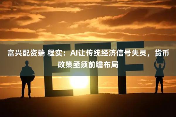 富兴配资端 程实：AI让传统经济信号失灵，货币政策亟须前瞻布局