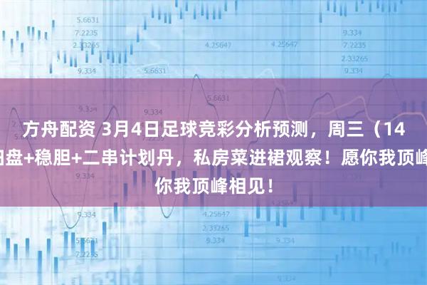 方舟配资 3月4日足球竞彩分析预测,周三(14场)扫盘+稳胆+二串计划丹,私房菜进裙观察!愿你我顶峰相见!