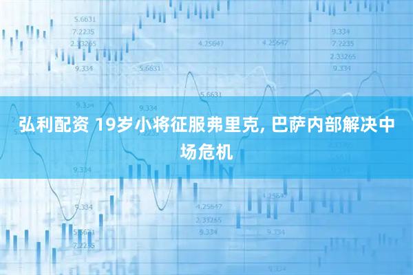 弘利配资 19岁小将征服弗里克, 巴萨内部解决中场危机