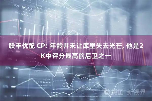 联丰优配 CP: 年龄并未让库里失去光芒, 他是2K中评分最高的后卫之一