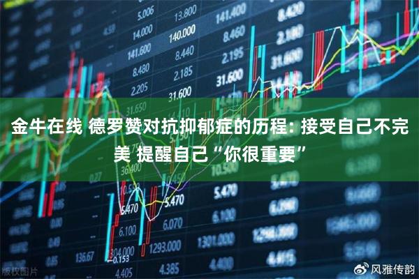 金牛在线 德罗赞对抗抑郁症的历程: 接受自己不完美 提醒自己“你很重要”