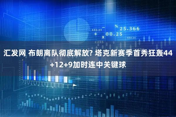 汇发网 布朗离队彻底解放? 塔克新赛季首秀狂轰44+12+9加时连中关键球